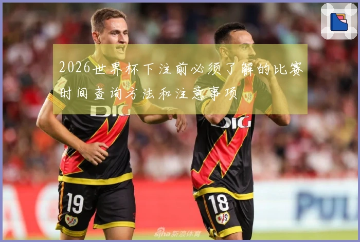 2026世界杯下注前必须了解的比赛时间查询方法和注意事项