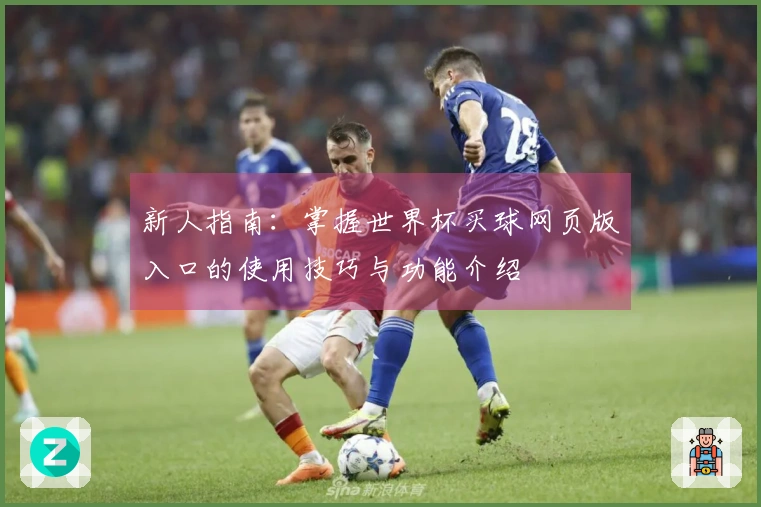 新人指南:掌握世界杯买球网页版入口的使用技巧与功能介绍