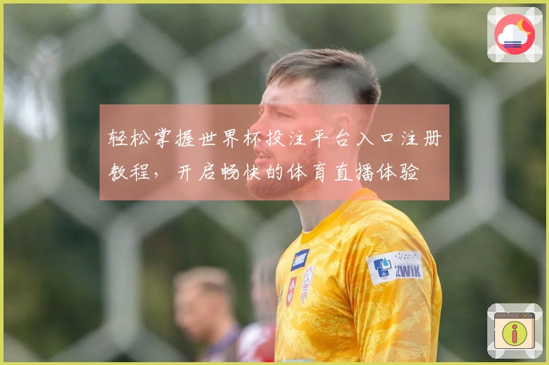 轻松掌握世界杯投注平台入口注册教程，开启畅快的体育直播体验