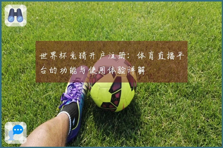 世界杯竞猜开户注册：体育直播平台的功能与使用体验详解