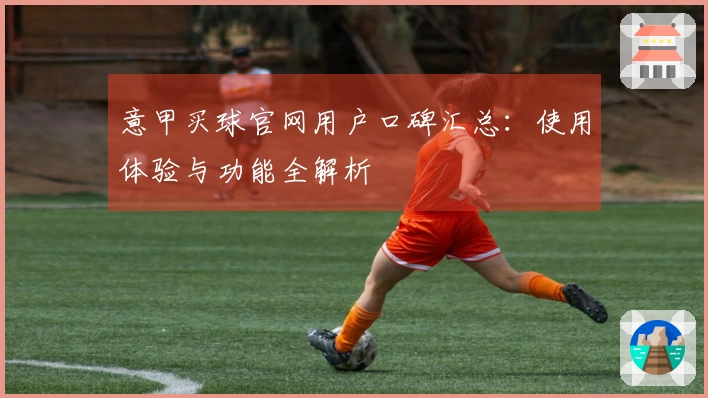 意甲买球官网用户口碑汇总：使用体验与功能全解析