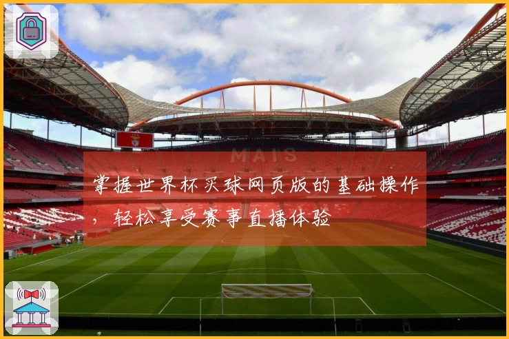 掌握世界杯买球网页版的基础操作，轻松享受赛事直播体验