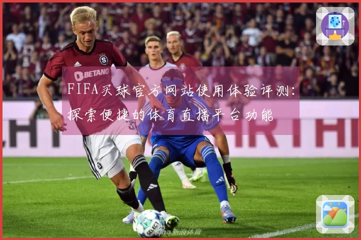 FIFA买球官方网站使用体验评测：探索便捷的体育直播平台功能
