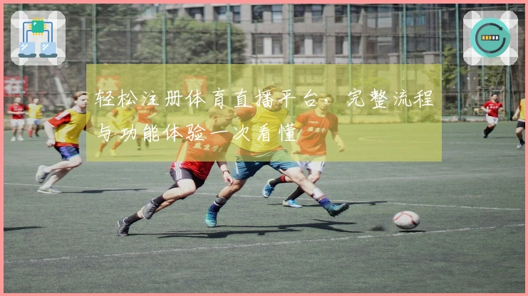 轻松注册体育直播平台，完整流程与功能体验一次看懂