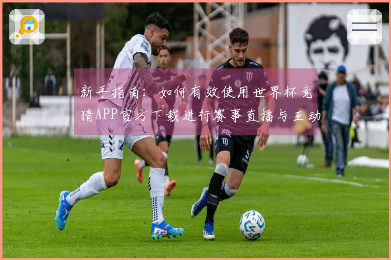 新手指南：如何有效使用世界杯竞猜APP官方下载进行赛事直播与互动体验
