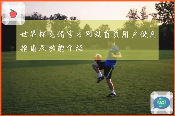 世界杯竞猜官方网站首页用户使用指南及功能介绍