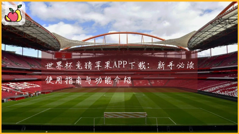 世界杯竞猜苹果APP下载：新手必读使用指南与功能介绍