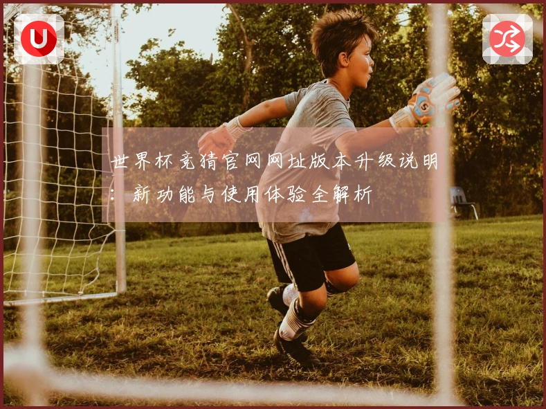 世界杯竞猜官网网址版本升级说明：新功能与使用体验全解析