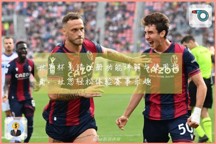 世界杯竞猜注册功能详解与使用指南，让您轻松体验赛事乐趣