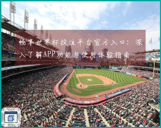 畅享世界杯投注平台官方入口：深入了解APP功能与使用体验指南