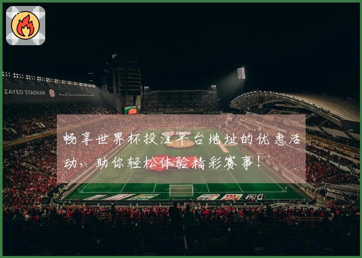 畅享世界杯投注平台地址的优惠活动，助你轻松体验精彩赛事！