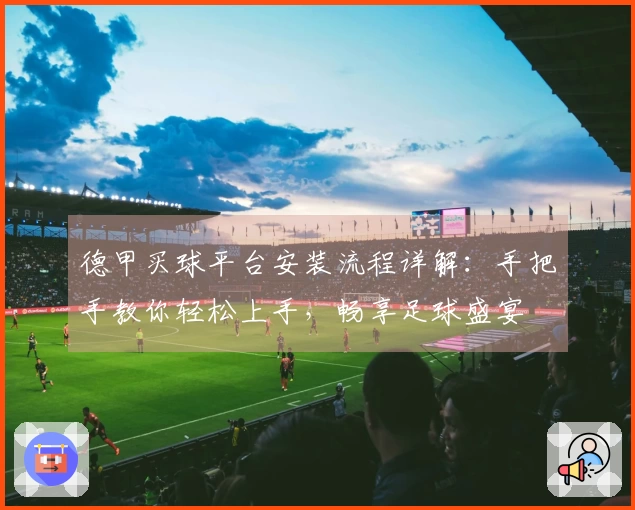 德甲买球平台安装流程详解:手把手教你轻松上手,畅享足球盛宴