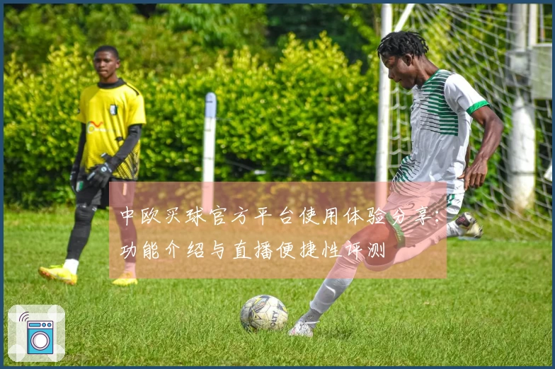 中欧买球官方平台使用体验分享：功能介绍与直播便捷性评测