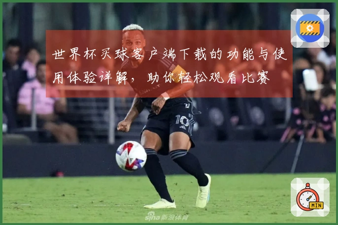 世界杯买球客户端下载的功能与使用体验详解,助你轻松观看比赛