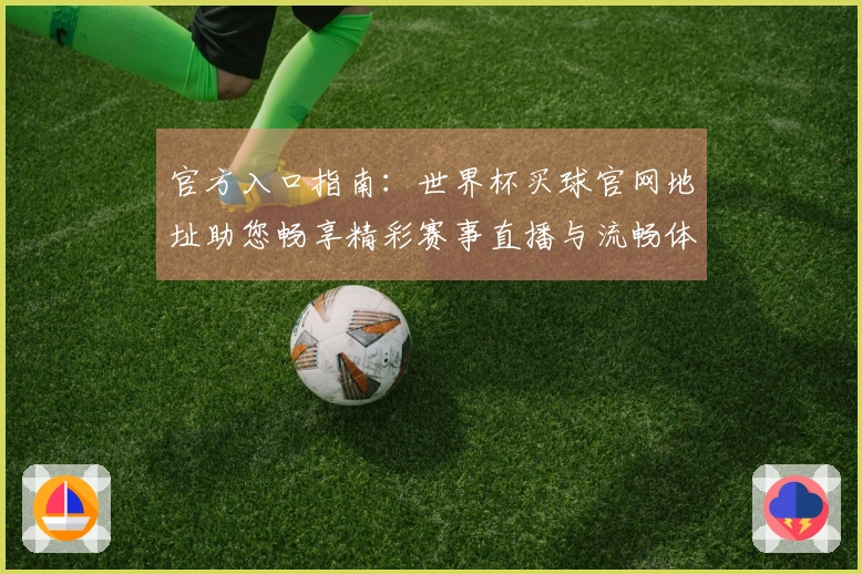 官方入口指南：世界杯买球官网地址助您畅享精彩赛事直播与流畅体验