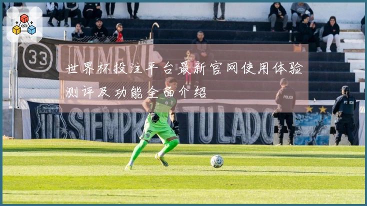 世界杯投注平台最新官网使用体验测评及功能全面介绍