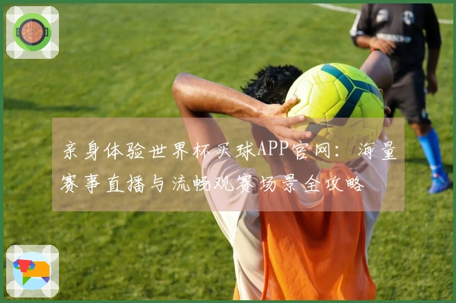 亲身体验世界杯买球APP官网：海量赛事直播与流畅观赛场景全攻略