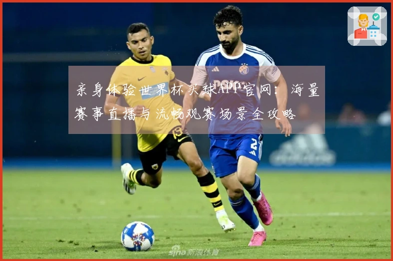 亲身体验世界杯买球APP官网：海量赛事直播与流畅观赛场景全攻略