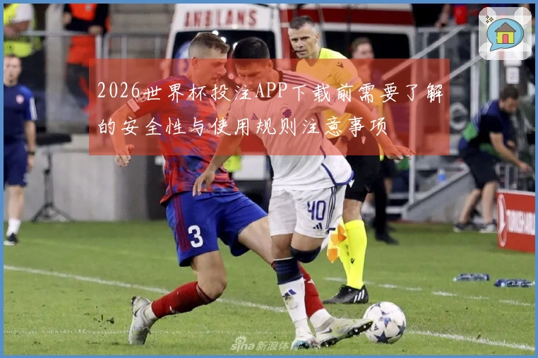 2026世界杯投注APP下载前需要了解的安全性与使用规则注意事项