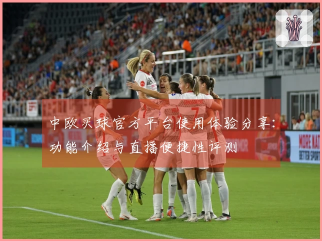 中欧买球官方平台使用体验分享：功能介绍与直播便捷性评测