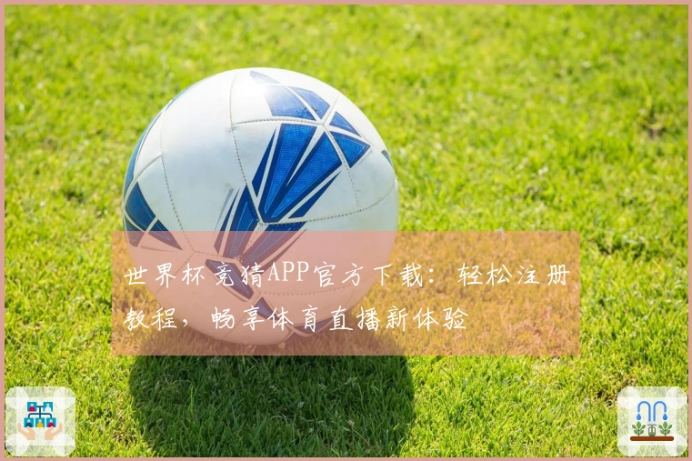 世界杯竞猜APP官方下载:轻松注册教程,畅享体育直播新体验