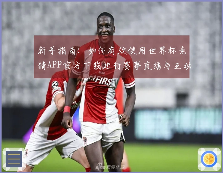 新手指南：如何有效使用世界杯竞猜APP官方下载进行赛事直播与互动体验