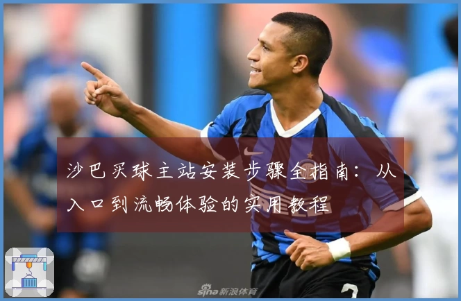 沙巴买球主站安装步骤全指南：从入口到流畅体验的实用教程