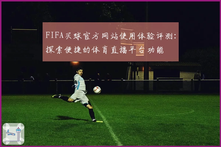 FIFA买球官方网站使用体验评测：探索便捷的体育直播平台功能
