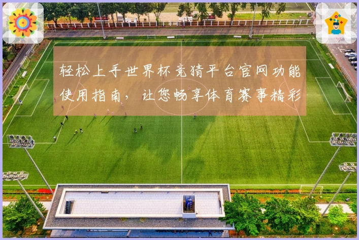 轻松上手世界杯竞猜平台官网功能使用指南，让您畅享体育赛事精彩体验