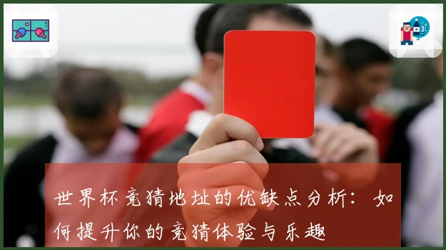 世界杯竞猜地址的优缺点分析:如何提升你的竞猜体验与乐趣