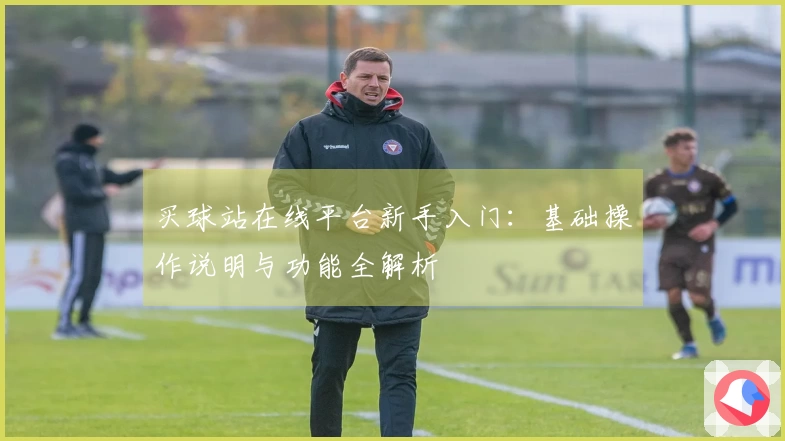 买球站在线平台新手入门:基础操作说明与功能全解析